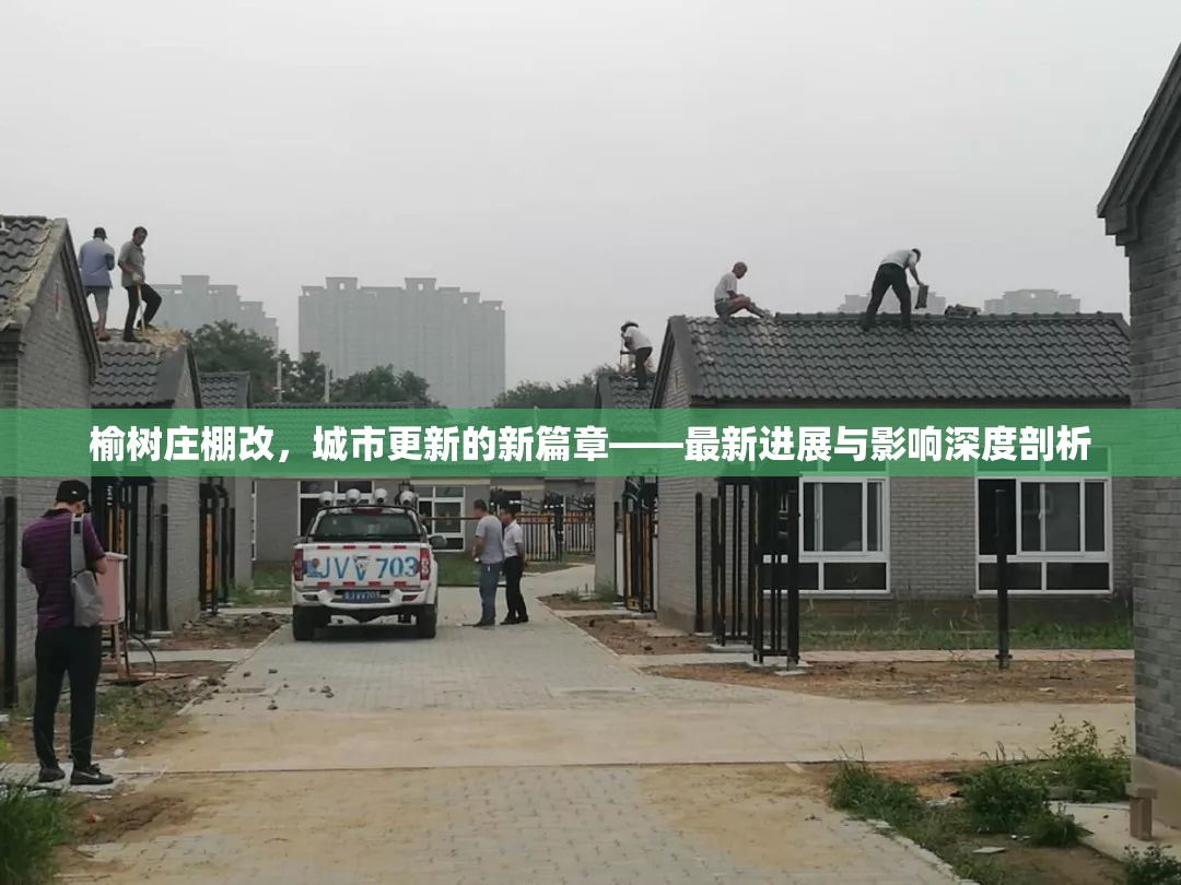 榆樹莊棚改，城市更新的新篇章——最新進(jìn)展與影響深度剖析