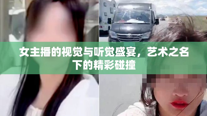 女主播的視覺與聽覺盛宴，藝術(shù)之名下的精彩碰撞