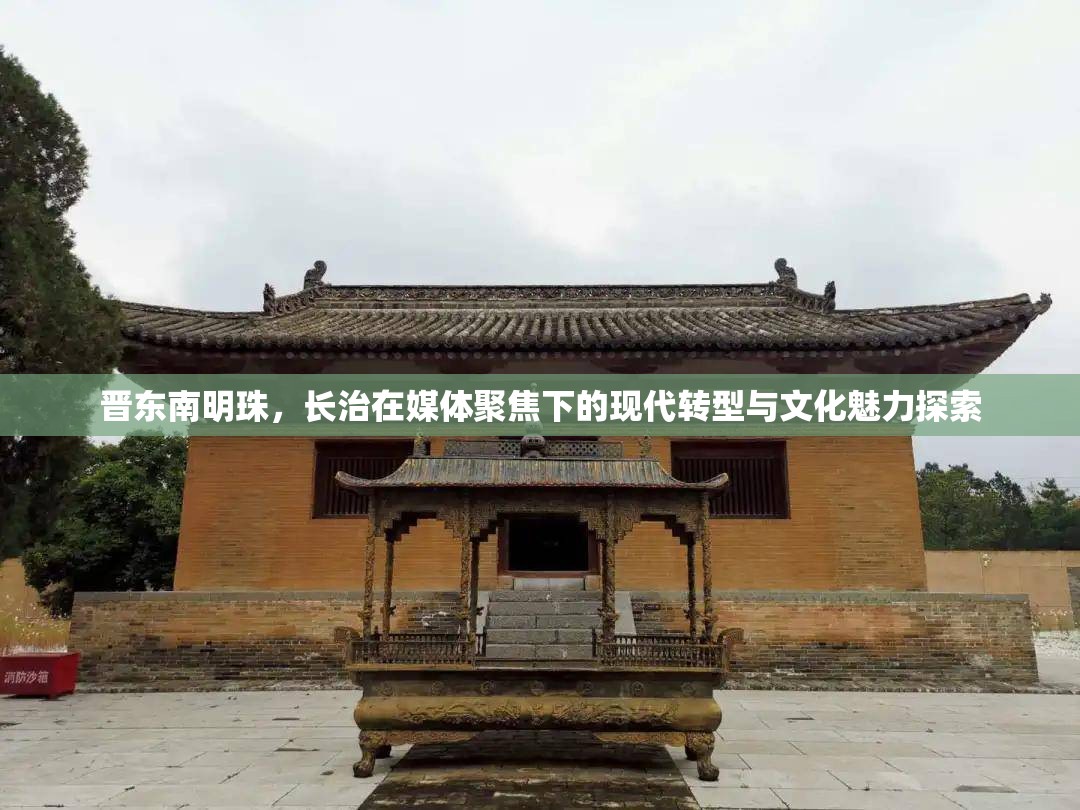 晉東南明珠，長治在媒體聚焦下的現(xiàn)代轉型與文化魅力探索