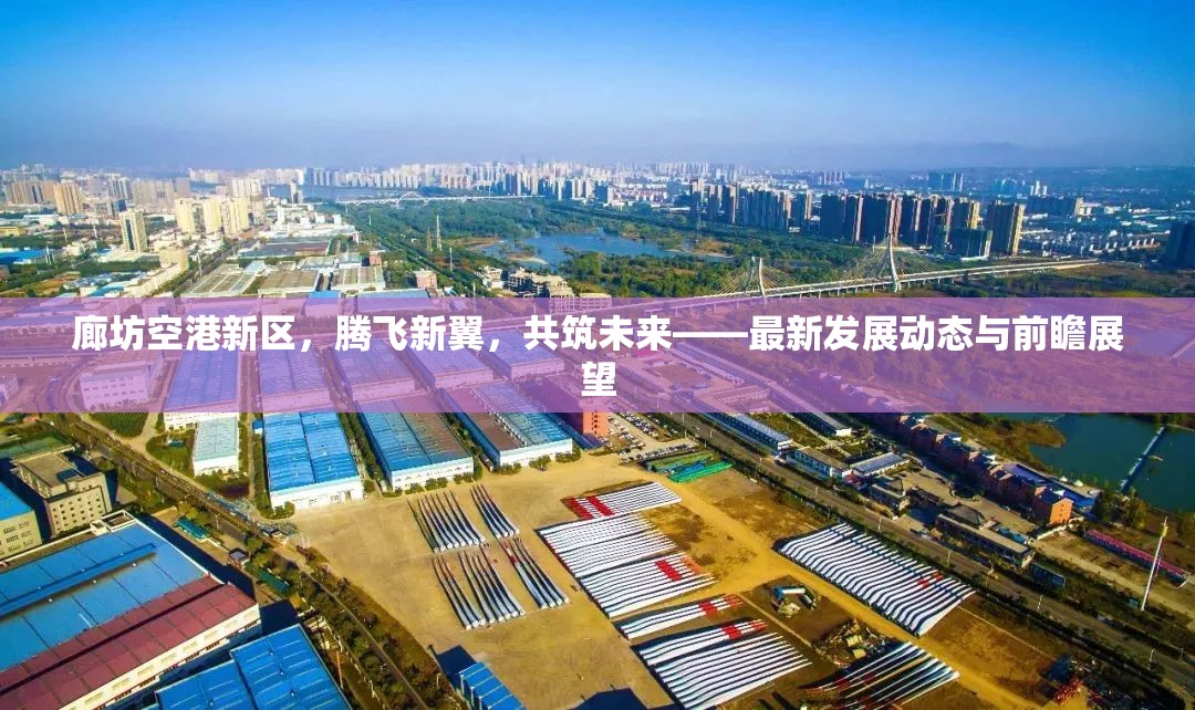 廊坊空港新區(qū)，騰飛新翼，共筑未來(lái)——最新發(fā)展動(dòng)態(tài)與前瞻展望