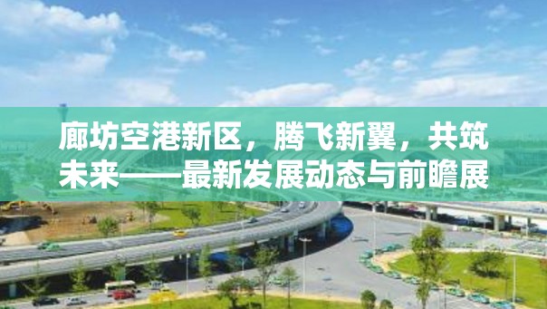 廊坊空港新區(qū)，騰飛新翼，共筑未來(lái)——最新發(fā)展動(dòng)態(tài)與前瞻展望