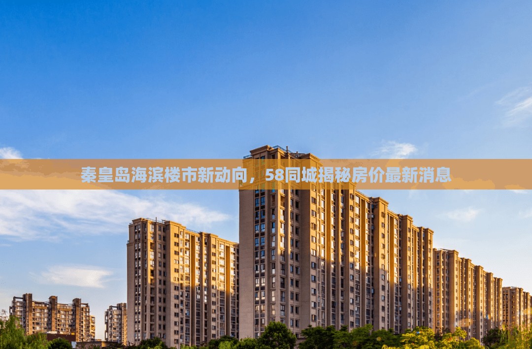 秦皇島海濱樓市新動向，58同城揭秘房價最新消息