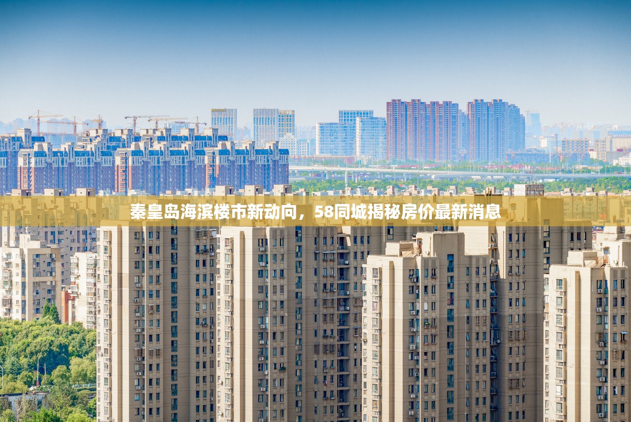 秦皇島海濱樓市新動向，58同城揭秘房價最新消息
