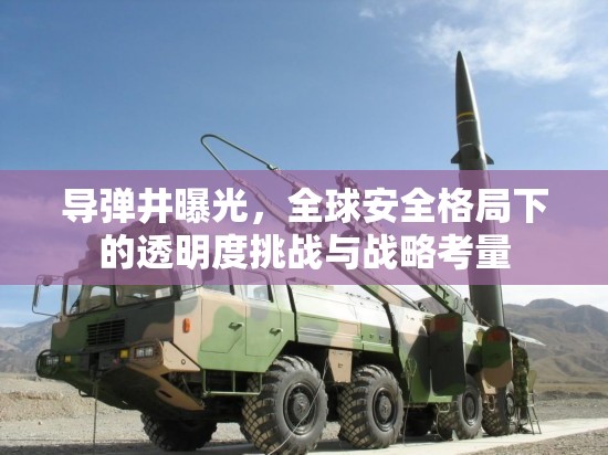 導彈井曝光，全球安全格局下的透明度挑戰(zhàn)與戰(zhàn)略考量