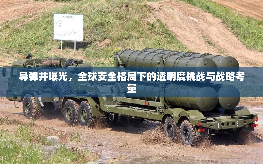 導彈井曝光，全球安全格局下的透明度挑戰(zhàn)與戰(zhàn)略考量