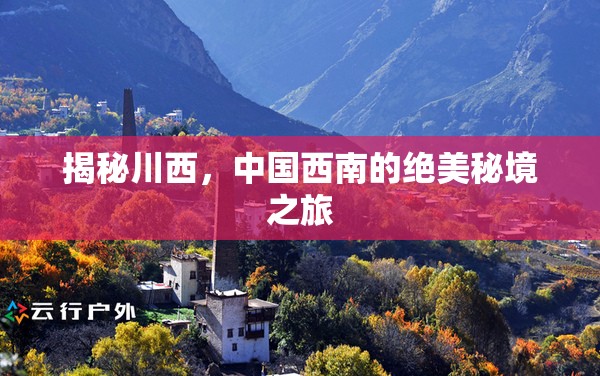 揭秘川西，中國西南的絕美秘境之旅