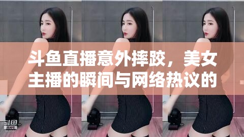 斗魚(yú)直播意外摔跤，美女主播的瞬間與網(wǎng)絡(luò)熱議的背后
