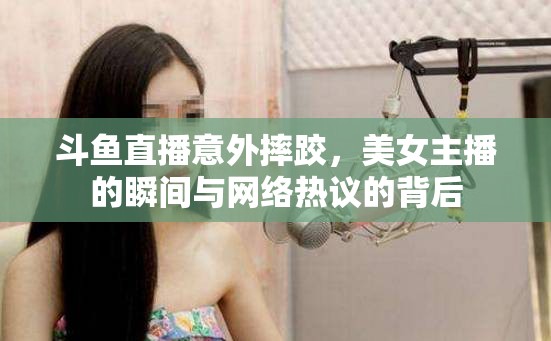 斗魚(yú)直播意外摔跤，美女主播的瞬間與網(wǎng)絡(luò)熱議的背后
