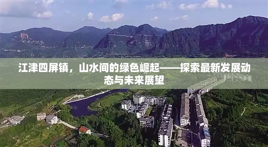 江津四屏鎮(zhèn)，山水間的綠色崛起——探索最新發(fā)展動態(tài)與未來展望