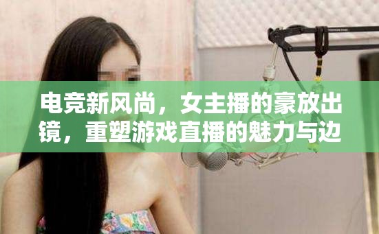電競新風(fēng)尚，女主播的豪放出鏡，重塑游戲直播的魅力與邊界