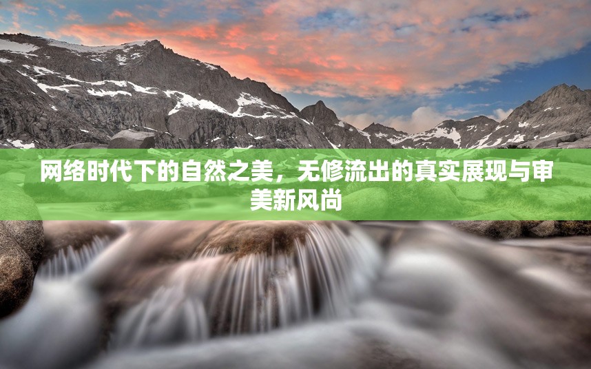 網(wǎng)絡(luò)時(shí)代下的自然之美，無(wú)修流出的真實(shí)展現(xiàn)與審美新風(fēng)尚