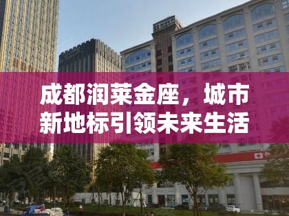 成都潤(rùn)萊金座，城市新地標(biāo)引領(lǐng)未來生活新風(fēng)尚的最新動(dòng)態(tài)