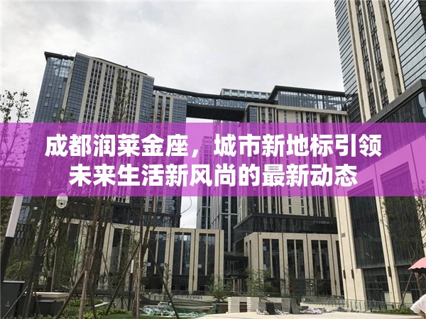 成都潤(rùn)萊金座，城市新地標(biāo)引領(lǐng)未來生活新風(fēng)尚的最新動(dòng)態(tài)