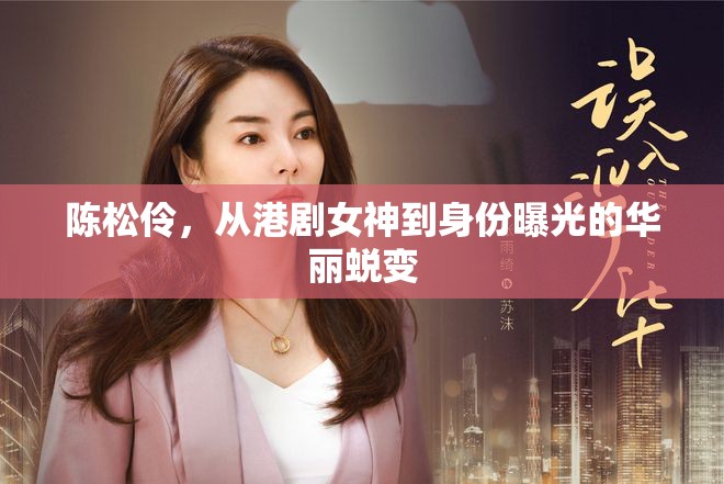 陳松伶，從港劇女神到身份曝光的華麗蛻變