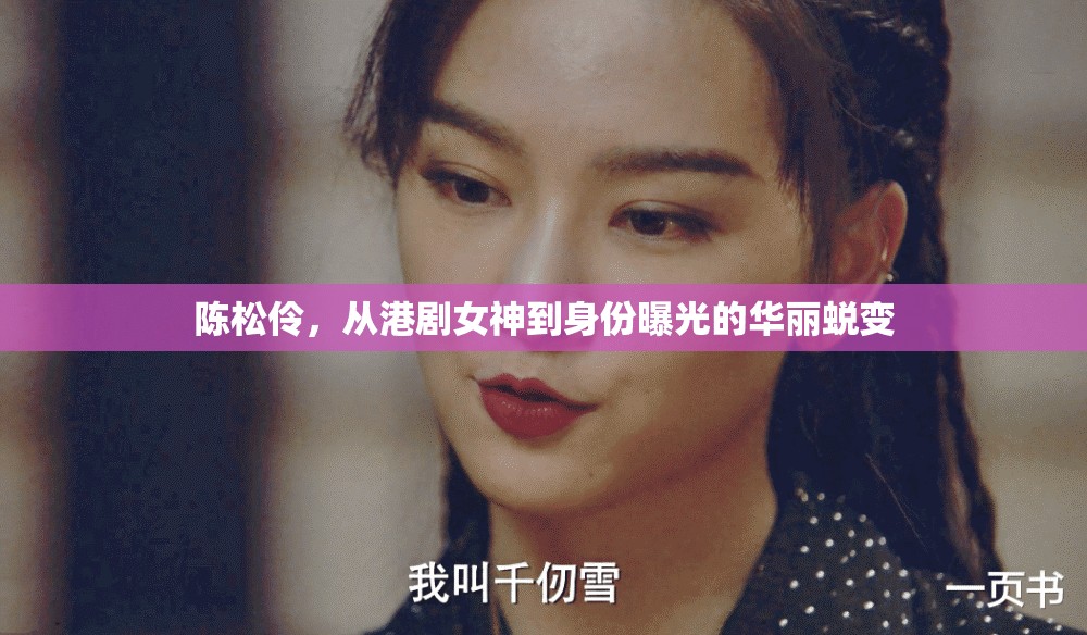 陳松伶，從港劇女神到身份曝光的華麗蛻變