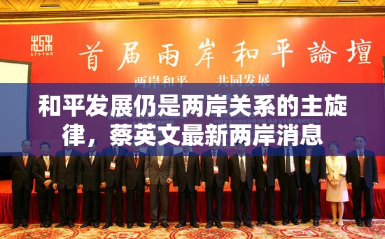 和平發(fā)展仍是兩岸關(guān)系的主旋律，蔡英文最新兩岸消息