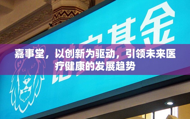 嘉事堂，以創(chuàng)新為驅(qū)動(dòng)，引領(lǐng)未來醫(yī)療健康的發(fā)展趨勢(shì)