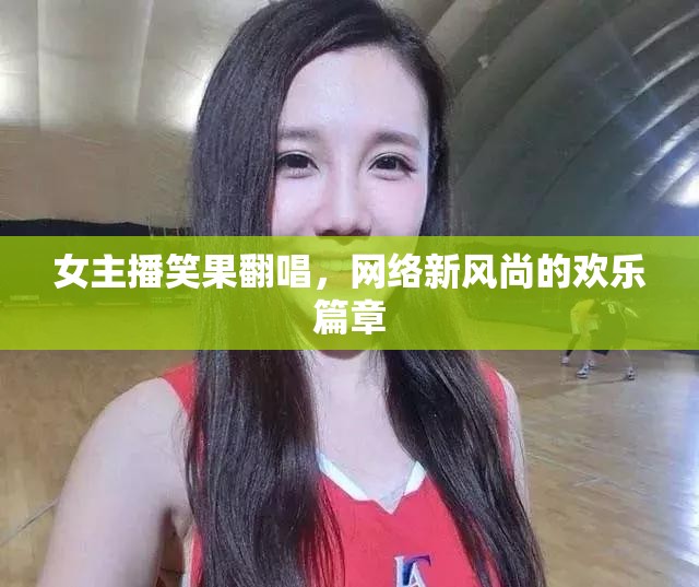 女主播笑果翻唱，網(wǎng)絡(luò)新風(fēng)尚的歡樂篇章