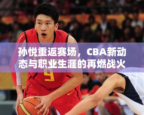 孫悅重返賽場(chǎng)，CBA新動(dòng)態(tài)與職業(yè)生涯的再燃戰(zhàn)火