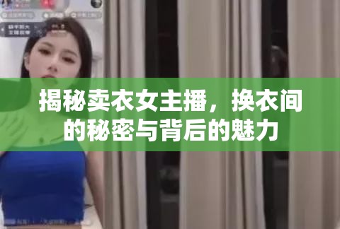 揭秘賣衣女主播，換衣間的秘密與背后的魅力