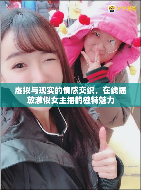 虛擬與現(xiàn)實的情感交織，在線播放激似女主播的獨特魅力