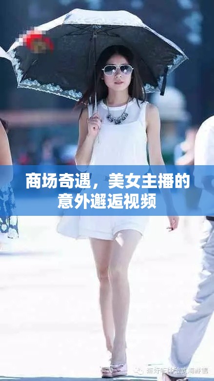 商場(chǎng)奇遇，美女主播的意外邂逅視頻