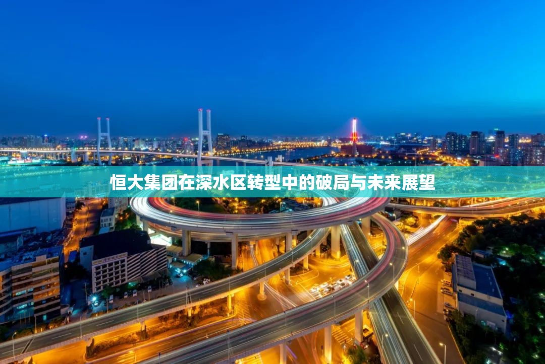 恒大集團(tuán)在深水區(qū)轉(zhuǎn)型中的破局與未來展望