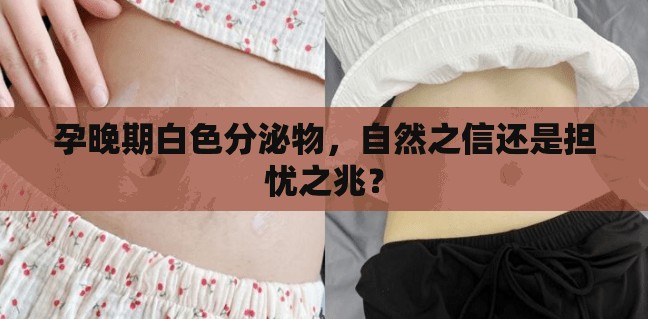 孕晚期白色分泌物，自然之信還是擔(dān)憂之兆？