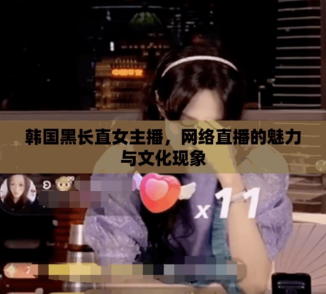 韓國(guó)黑長(zhǎng)直女主播，網(wǎng)絡(luò)直播的魅力與文化現(xiàn)象