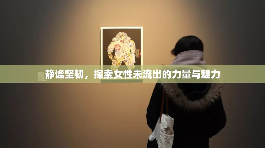 靜謐堅(jiān)韌，探索女性未流出的力量與魅力