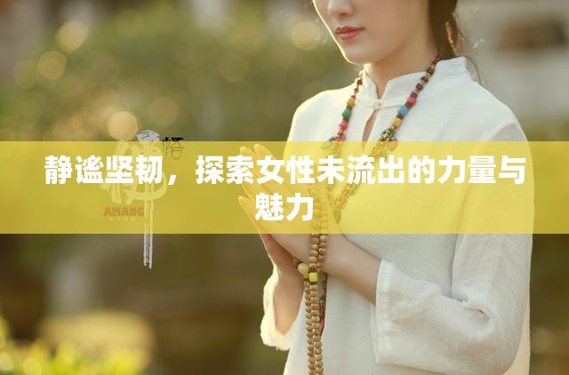 靜謐堅(jiān)韌，探索女性未流出的力量與魅力