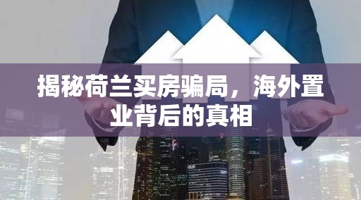 揭秘荷蘭買房騙局，海外置業(yè)背后的真相