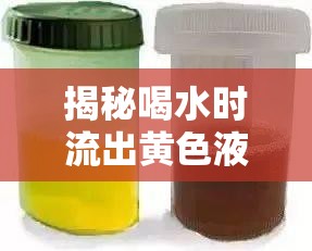 揭秘喝水時流出黃色液體的真相，健康警報與應對策略