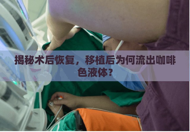 揭秘術(shù)后恢復(fù)，移植后為何流出咖啡色液體？