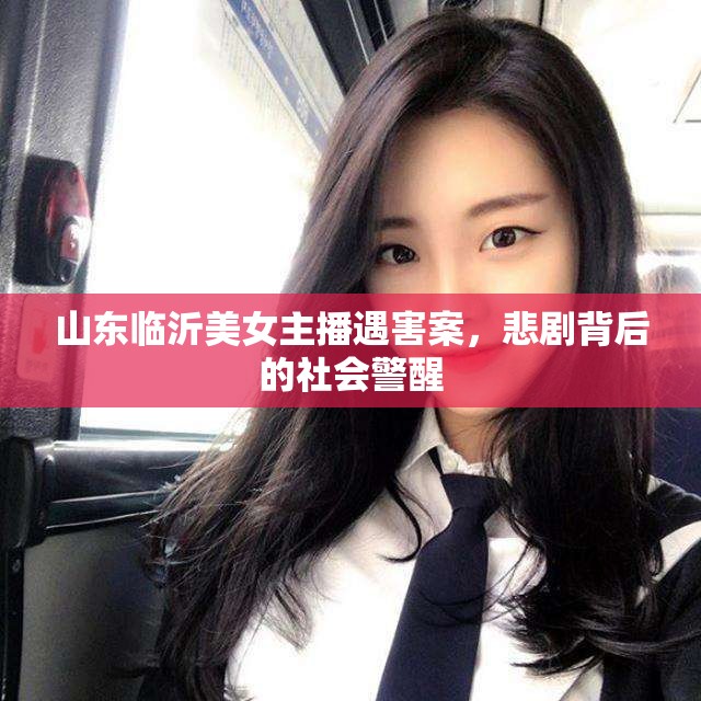 山東臨沂美女主播遇害案，悲劇背后的社會警醒