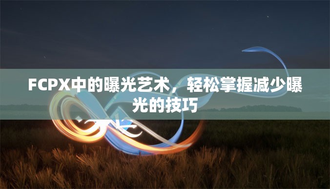 FCPX中的曝光藝術(shù)，輕松掌握減少曝光的技巧
