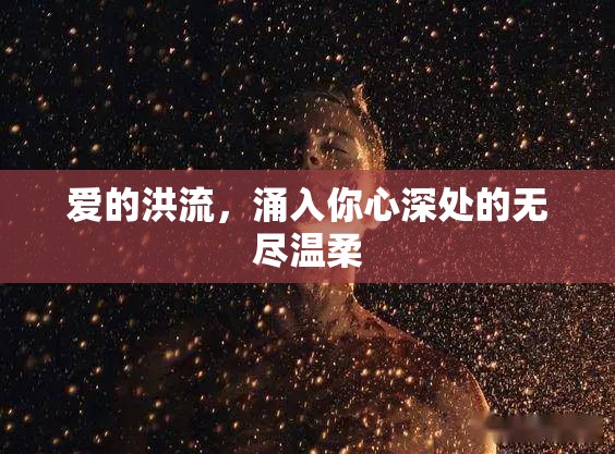 愛的洪流，涌入你心深處的無盡溫柔