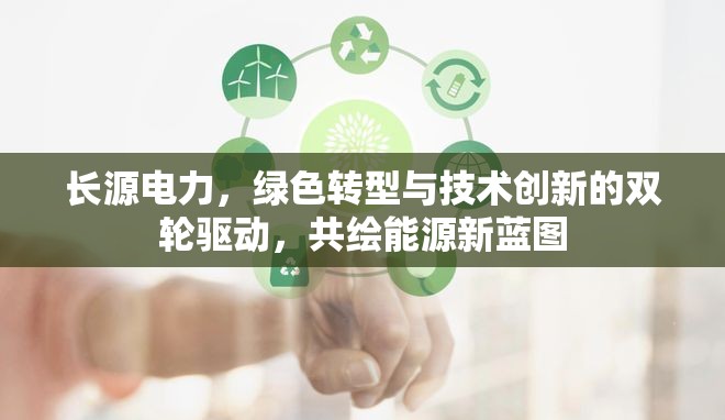 長(zhǎng)源電力，綠色轉(zhuǎn)型與技術(shù)創(chuàng)新的雙輪驅(qū)動(dòng)，共繪能源新藍(lán)圖