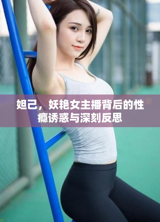 妲己，妖艷女主播背后的性癮誘惑與深刻反思