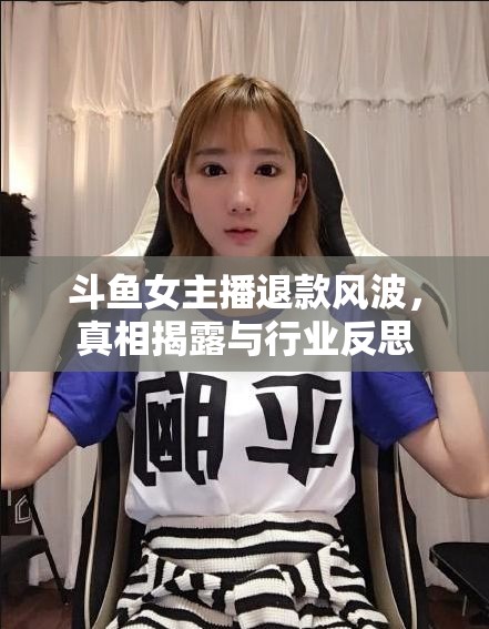 斗魚女主播退款風(fēng)波，真相揭露與行業(yè)反思
