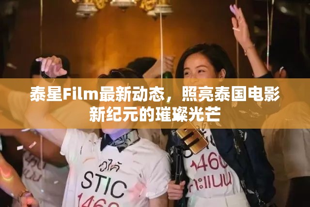 泰星Film最新動(dòng)態(tài)，照亮泰國(guó)電影新紀(jì)元的璀璨光芒