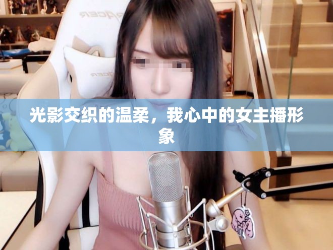 光影交織的溫柔，我心中的女主播形象