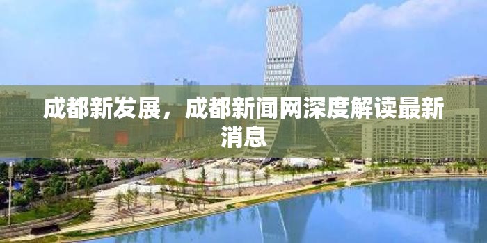 成都新發(fā)展，成都新聞網(wǎng)深度解讀最新消息