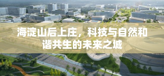海淀山后上莊，科技與自然和諧共生的未來之城