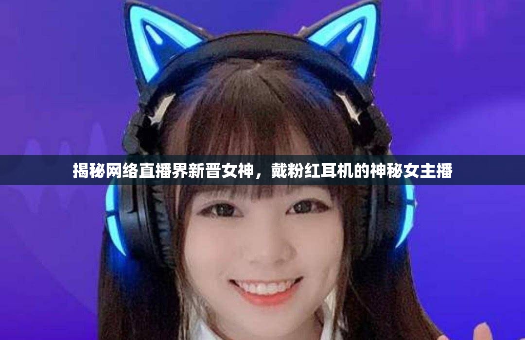 揭秘網(wǎng)絡(luò)直播界新晉女神，戴粉紅耳機(jī)的神秘女主播