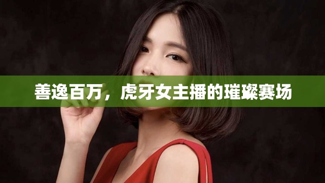 善逸百萬(wàn)，虎牙女主播的璀璨賽場(chǎng)