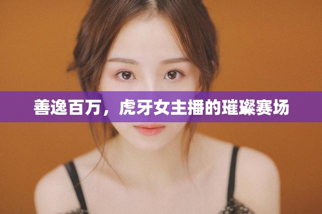 善逸百萬(wàn)，虎牙女主播的璀璨賽場(chǎng)