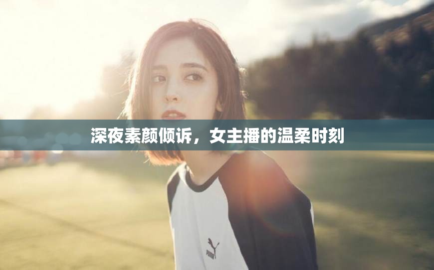 深夜素顏傾訴，女主播的溫柔時(shí)刻