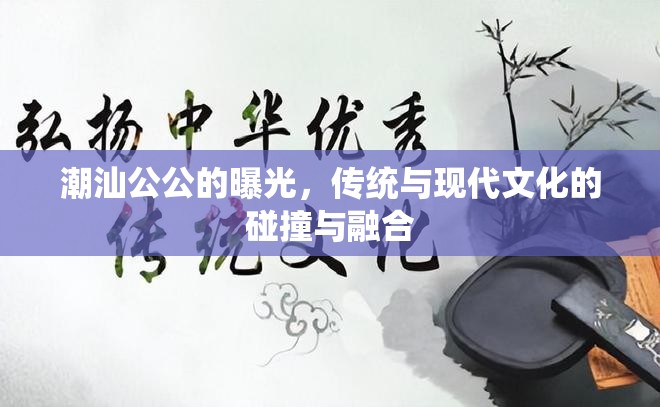 潮汕公公的曝光，傳統(tǒng)與現(xiàn)代文化的碰撞與融合