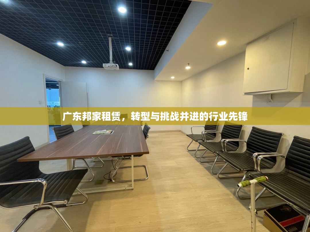 廣東邦家租賃，轉(zhuǎn)型與挑戰(zhàn)并進(jìn)的行業(yè)先鋒